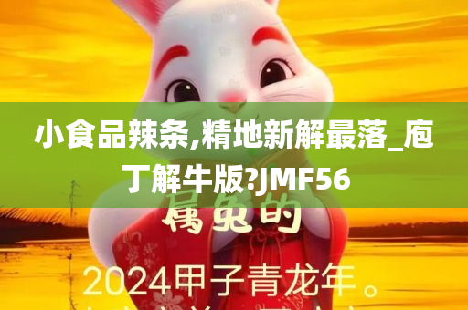 小食品辣条,精地新解最落_庖丁解牛版?JMF56