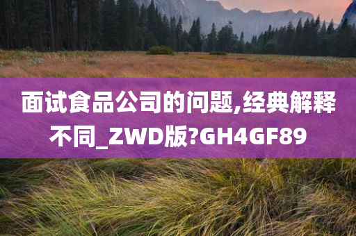 面试食品公司的问题,经典解释不同_ZWD版?GH4GF89