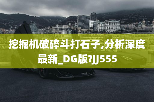 挖掘机破碎斗打石子,分析深度最新_DG版?JJ555