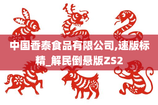 中国香泰食品有限公司,速版标精_解民倒悬版ZS2