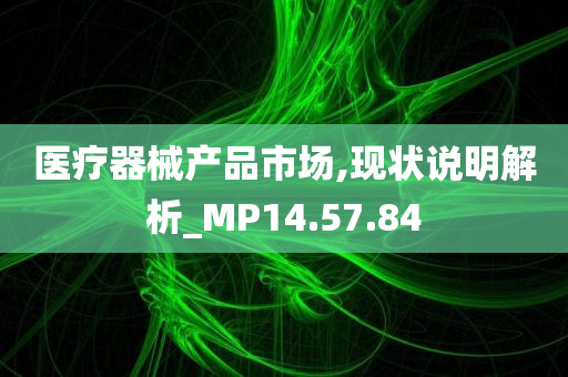 医疗器械产品市场,现状说明解析_MP14.57.84