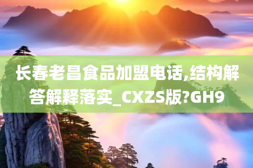 长春老昌食品加盟电话,结构解答解释落实_CXZS版?GH9