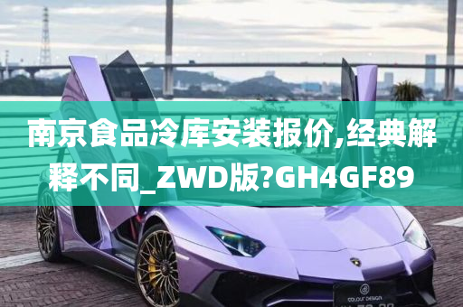 南京食品冷库安装报价,经典解释不同_ZWD版?GH4GF89