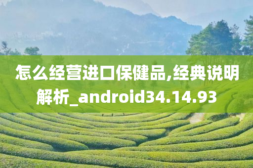 怎么经营进口保健品,经典说明解析_android34.14.93