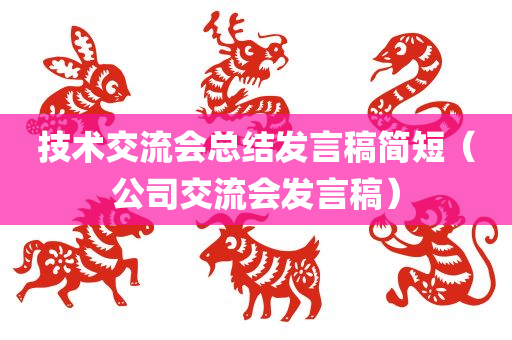 技术交流会总结发言稿简短（公司交流会发言稿）