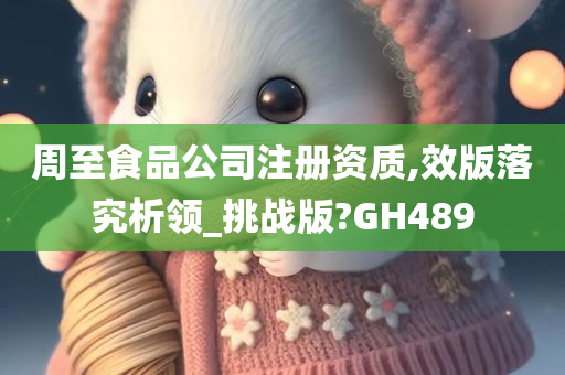 周至食品公司注册资质,效版落究析领_挑战版?GH489