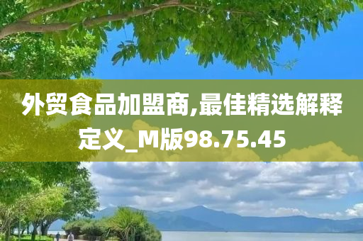 外贸食品加盟商,最佳精选解释定义_M版98.75.45