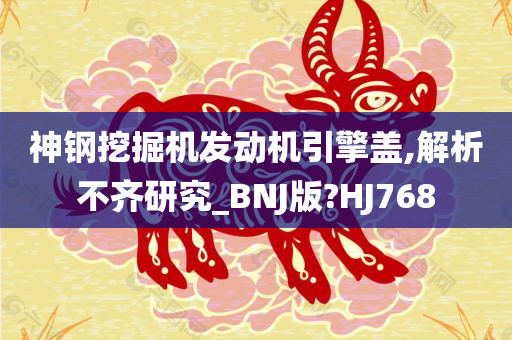 神钢挖掘机发动机引擎盖,解析不齐研究_BNJ版?HJ768