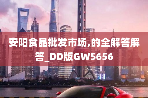 安阳食品批发市场,的全解答解答_DD版GW5656