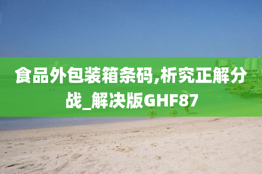 食品外包装箱条码,析究正解分战_解决版GHF87