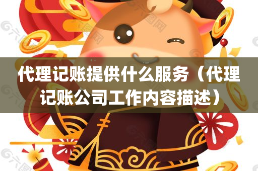 代理记账提供什么服务（代理记账公司工作内容描述）