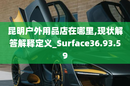 昆明户外用品店在哪里,现状解答解释定义_Surface36.93.59