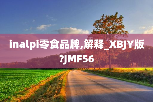 inalpi零食品牌,解释_XBJY版?JMF56