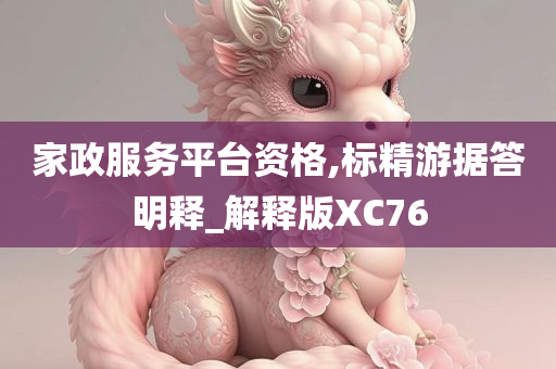 家政服务平台资格,标精游据答明释_解释版XC76