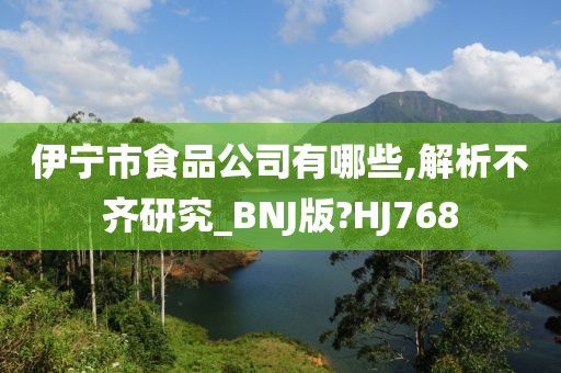 伊宁市食品公司有哪些,解析不齐研究_BNJ版?HJ768