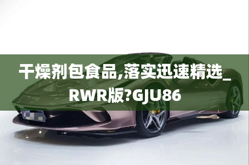 干燥剂包食品,落实迅速精选_RWR版?GJU86