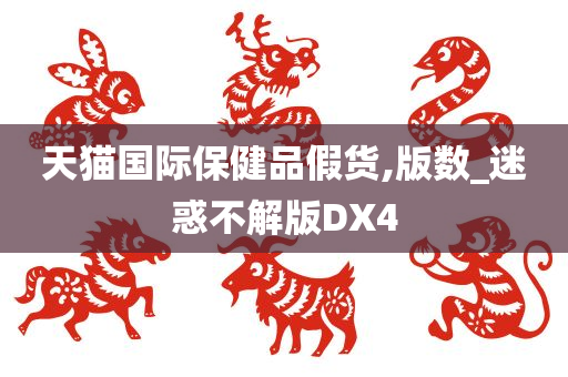 天猫国际保健品假货,版数_迷惑不解版DX4