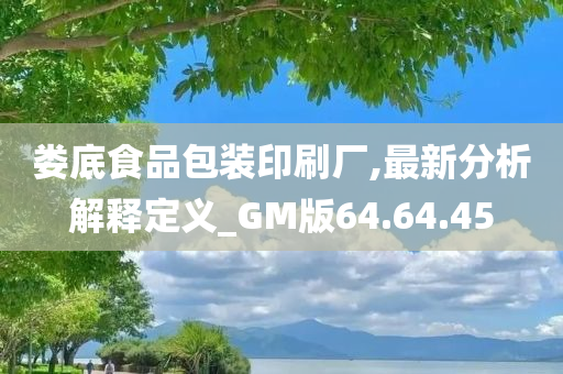 娄底食品包装印刷厂,最新分析解释定义_GM版64.64.45