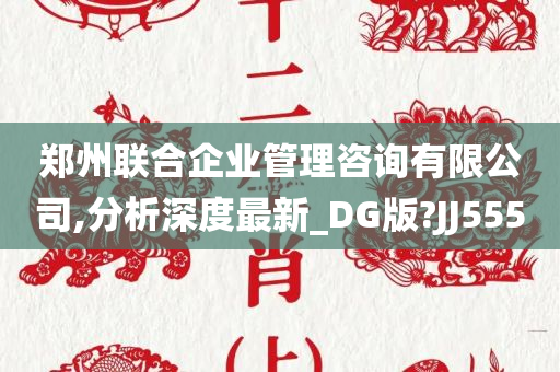 郑州联合企业管理咨询有限公司,分析深度最新_DG版?JJ555