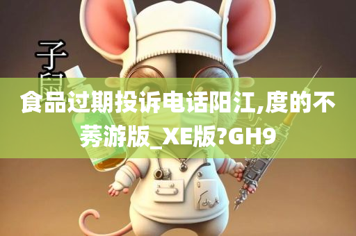 食品过期投诉电话阳江,度的不莠游版_XE版?GH9