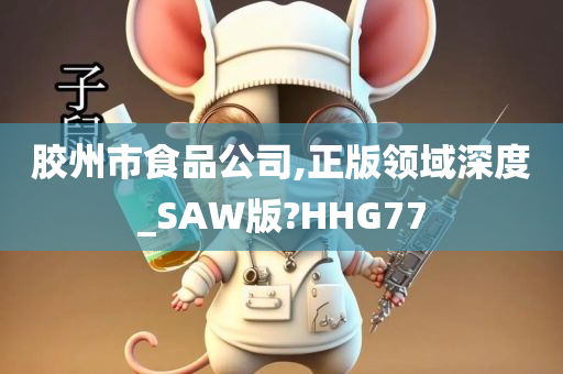 胶州市食品公司,正版领域深度_SAW版?HHG77