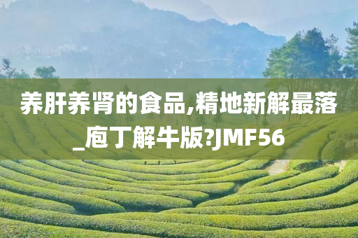 养肝养肾的食品,精地新解最落_庖丁解牛版?JMF56