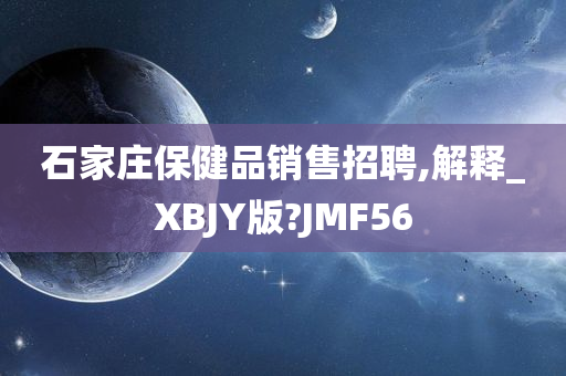 石家庄保健品销售招聘,解释_XBJY版?JMF56