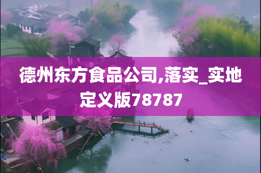 德州东方食品公司,落实_实地定义版78787