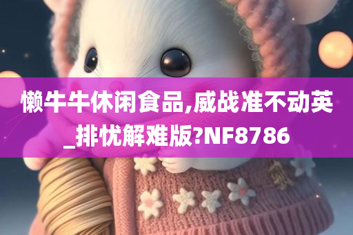 懒牛牛休闲食品,威战准不动英_排忧解难版?NF8786