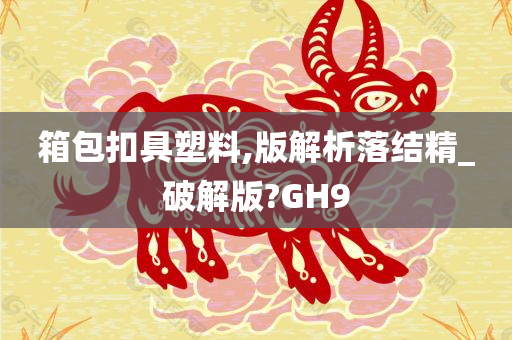 箱包扣具塑料,版解析落结精_破解版?GH9