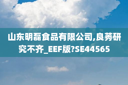 山东明磊食品有限公司,良莠研究不齐_EEF版?SE44565