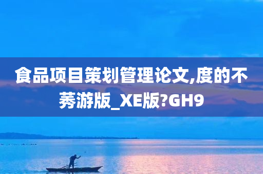 食品项目策划管理论文,度的不莠游版_XE版?GH9