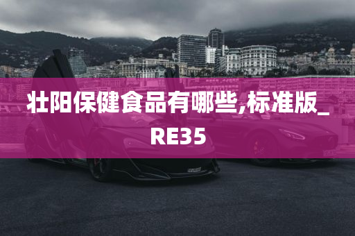 壮阳保健食品有哪些,标准版_RE35