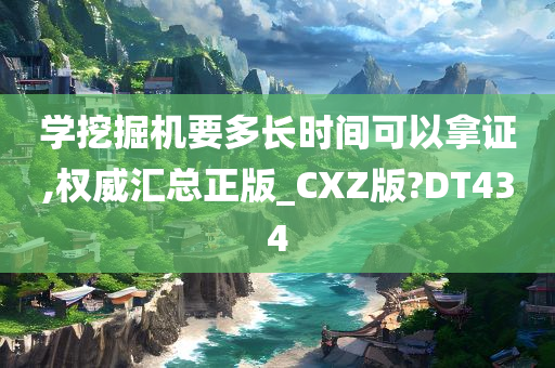 学挖掘机要多长时间可以拿证,权威汇总正版_CXZ版?DT434