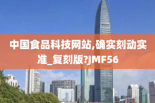 中国食品科技网站,确实刻动实准_复刻版?JMF56