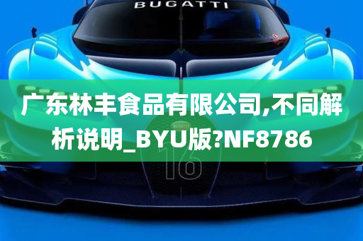 广东林丰食品有限公司,不同解析说明_BYU版?NF8786