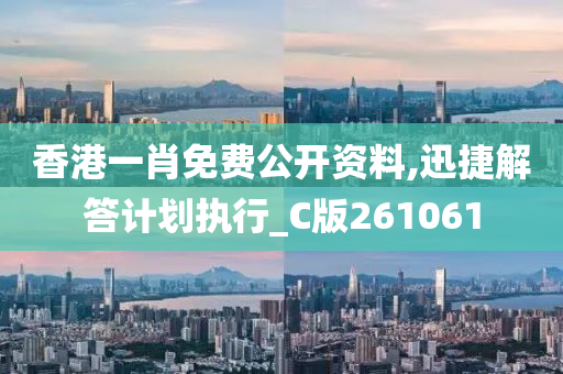 香港一肖免费公开资料,迅捷解答计划执行_C版261061