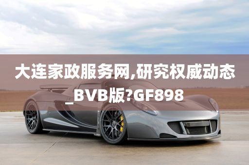 大连家政服务网,研究权威动态_BVB版?GF898