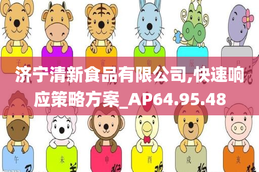 济宁清新食品有限公司,快速响应策略方案_AP64.95.48