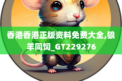 香港香港正版资料免费大全,狼羊同饲_GT229276