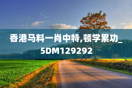 香港马料一肖中特,顿学累功_5DM129292