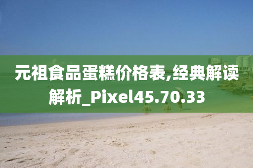 元祖食品蛋糕价格表,经典解读解析_Pixel45.70.33