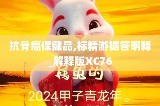 抗骨癌保健品,标精游据答明释_解释版XC76