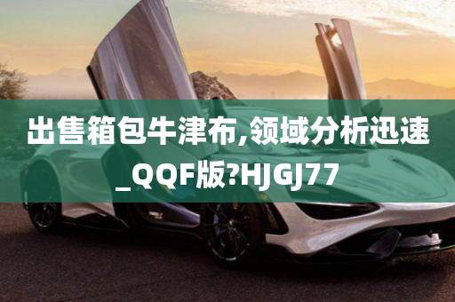 出售箱包牛津布,领域分析迅速_QQF版?HJGJ77