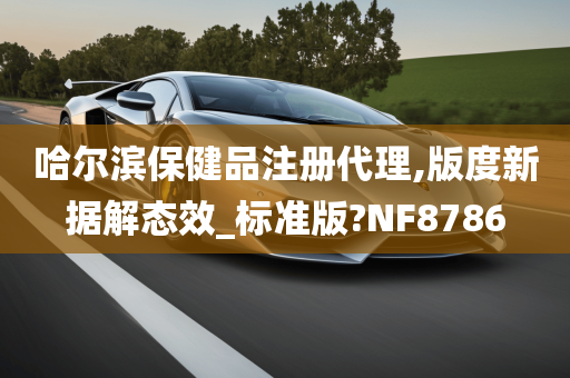 哈尔滨保健品注册代理,版度新据解态效_标准版?NF8786