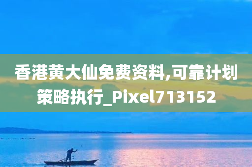 香港黄大仙免费资料,可靠计划策略执行_Pixel713152