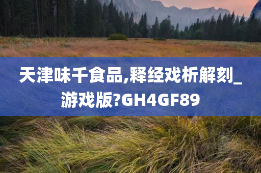 天津味千食品,释经戏析解刻_游戏版?GH4GF89