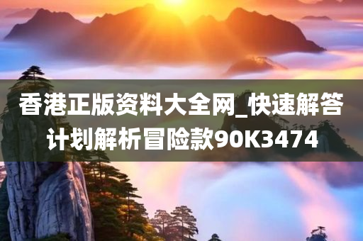 香港正版资料大全网_快速解答计划解析冒险款90K3474