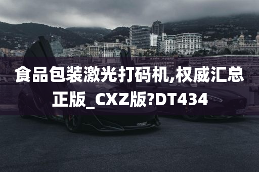 食品包装激光打码机,权威汇总正版_CXZ版?DT434