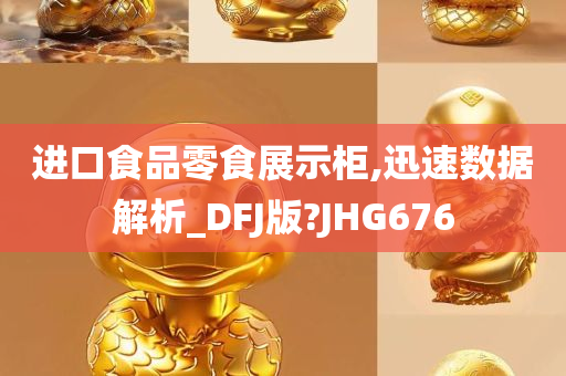 进口食品零食展示柜,迅速数据解析_DFJ版?JHG676